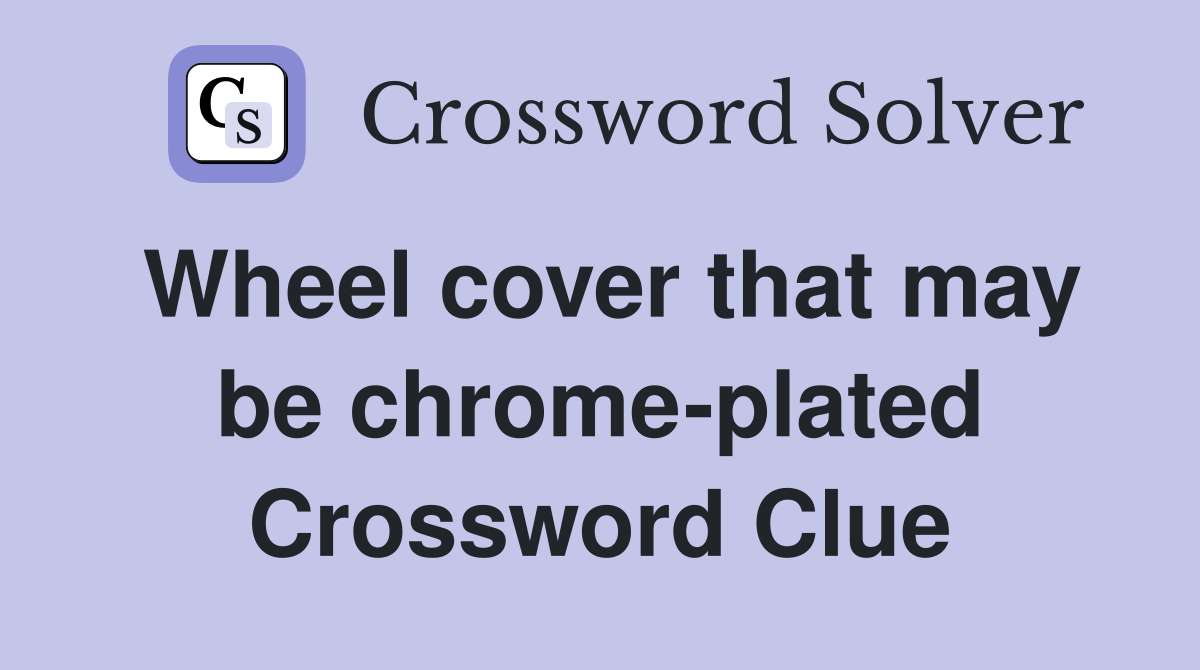 Wheel cover that may be chrome-plated Crossword Clue