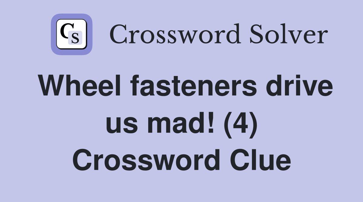Wheel fasteners drive us mad! (4) Crossword Clue