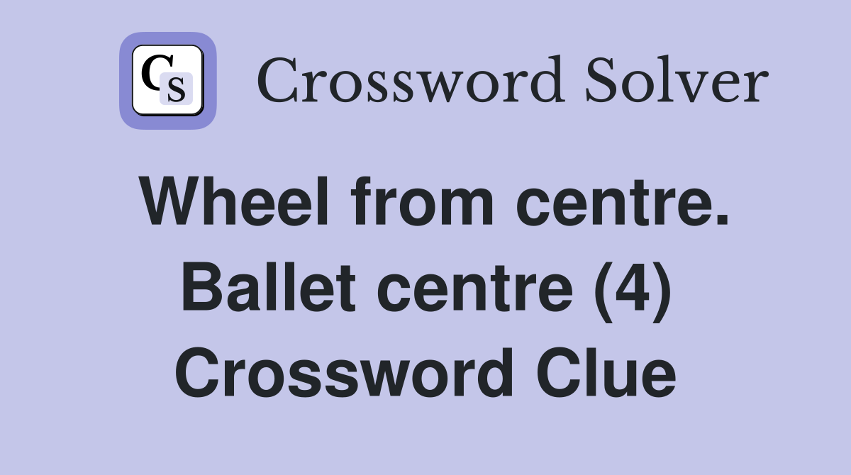 Wheel from centre. Ballet centre (4) Crossword Clue