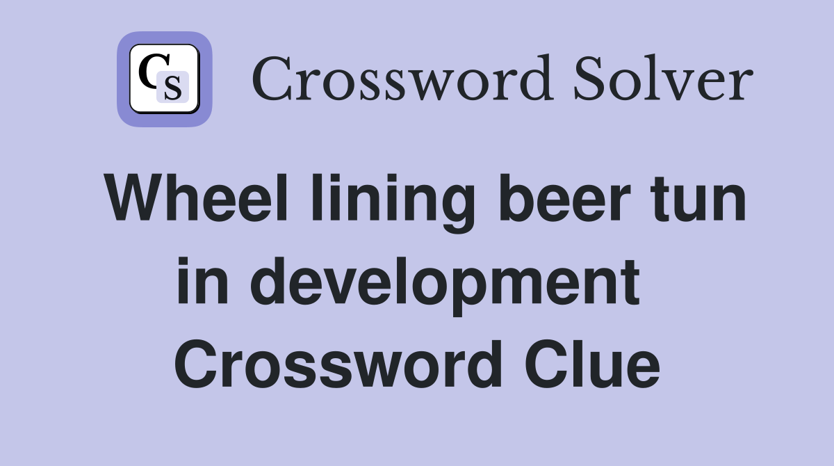 Wheel lining beer tun in development  Crossword Clue