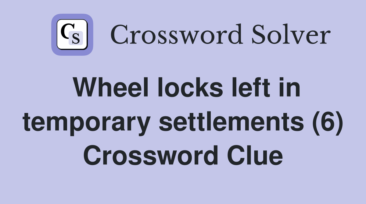 Wheel locks left in temporary settlements (6) Crossword Clue