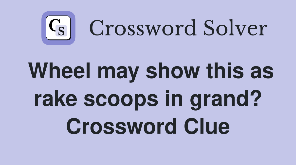 Wheel may show this as rake scoops in grand? Crossword Clue