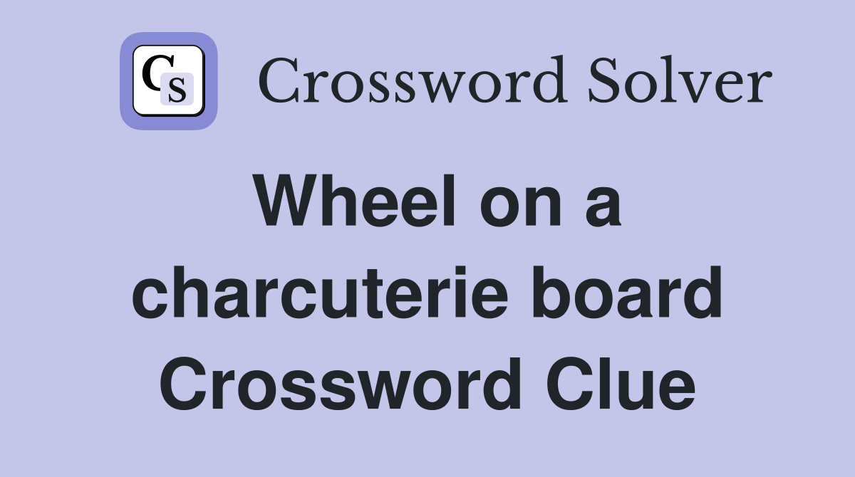 Wheel on a charcuterie board Crossword Clue