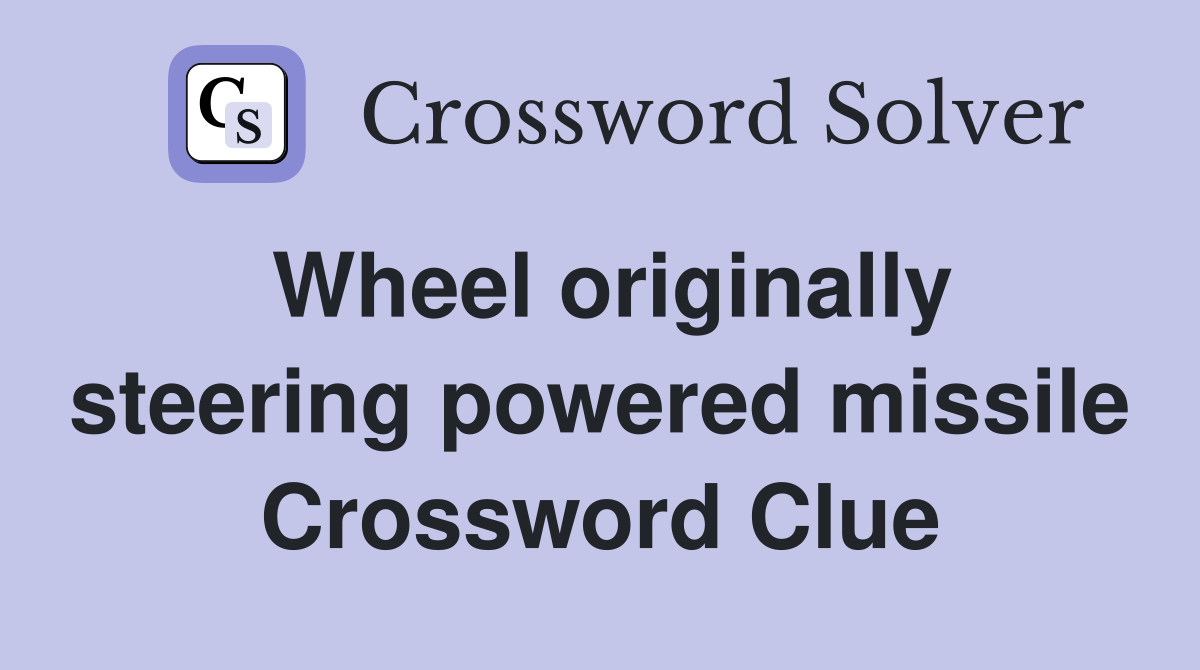 Wheel originally steering powered missile Crossword Clue