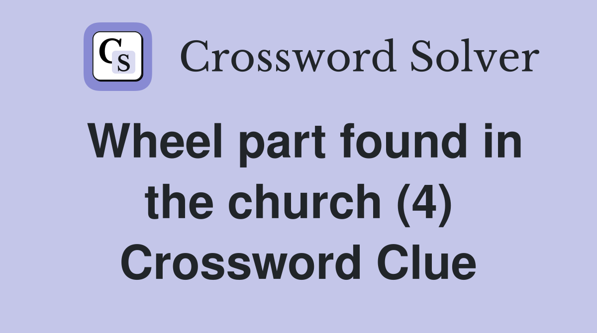 Wheel part found in the church (4) Crossword Clue