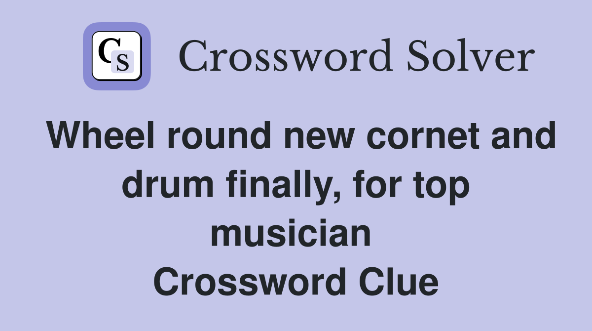 Wheel round new cornet and drum finally, for top musician  Crossword Clue