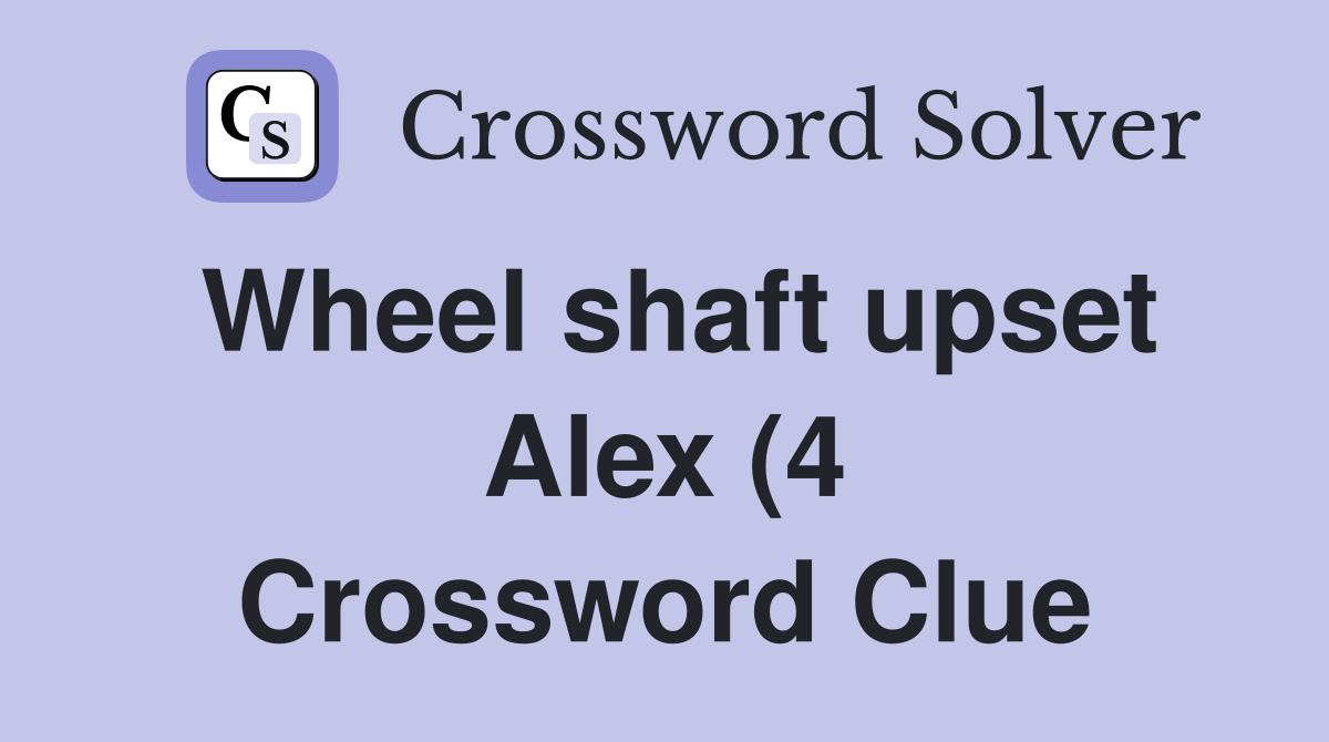 Wheel shaft upset Alex (4) Crossword Clue Answers Crossword Solver Wheel shaft upset Alex (4) Crossword Clue Answers Crossword Solver
