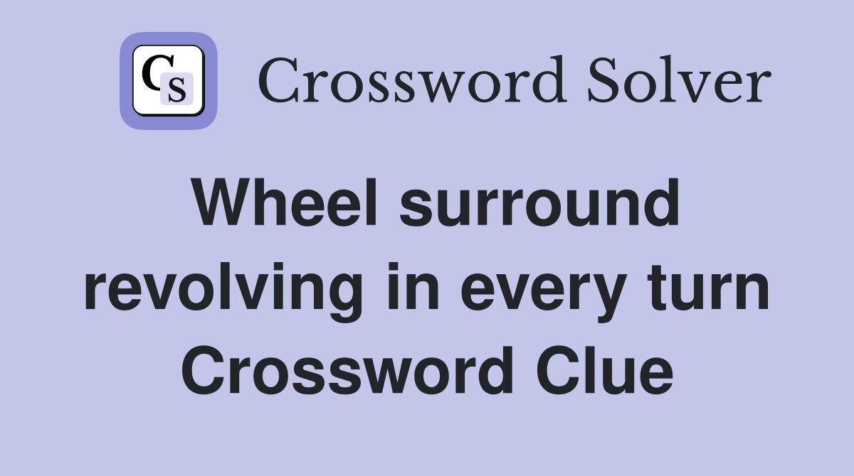 Wheel surround revolving in every turn Crossword Clue