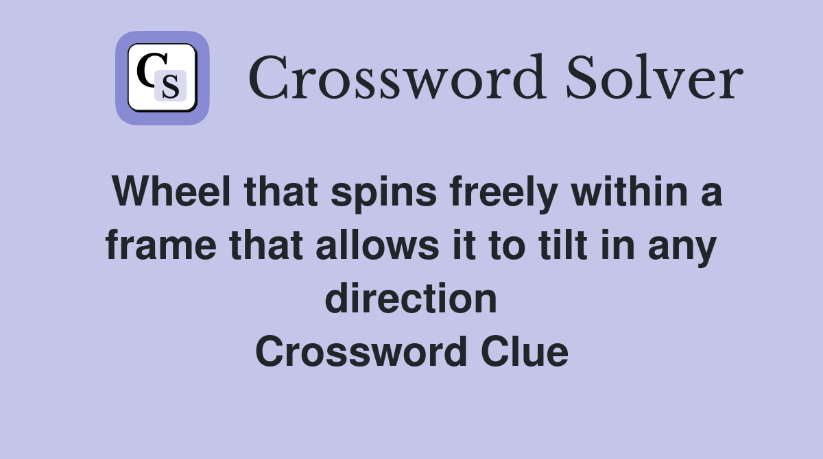 Wheel that spins freely within a frame that allows it to tilt in any direction Crossword Clue