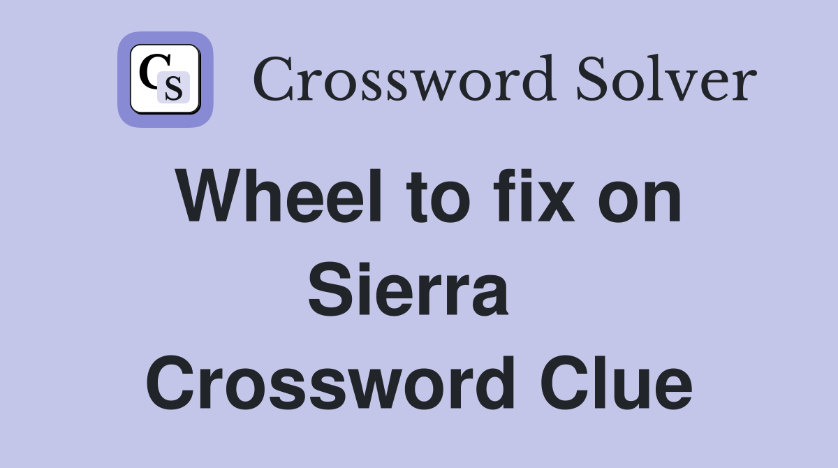 Wheel to fix on Sierra  Crossword Clue