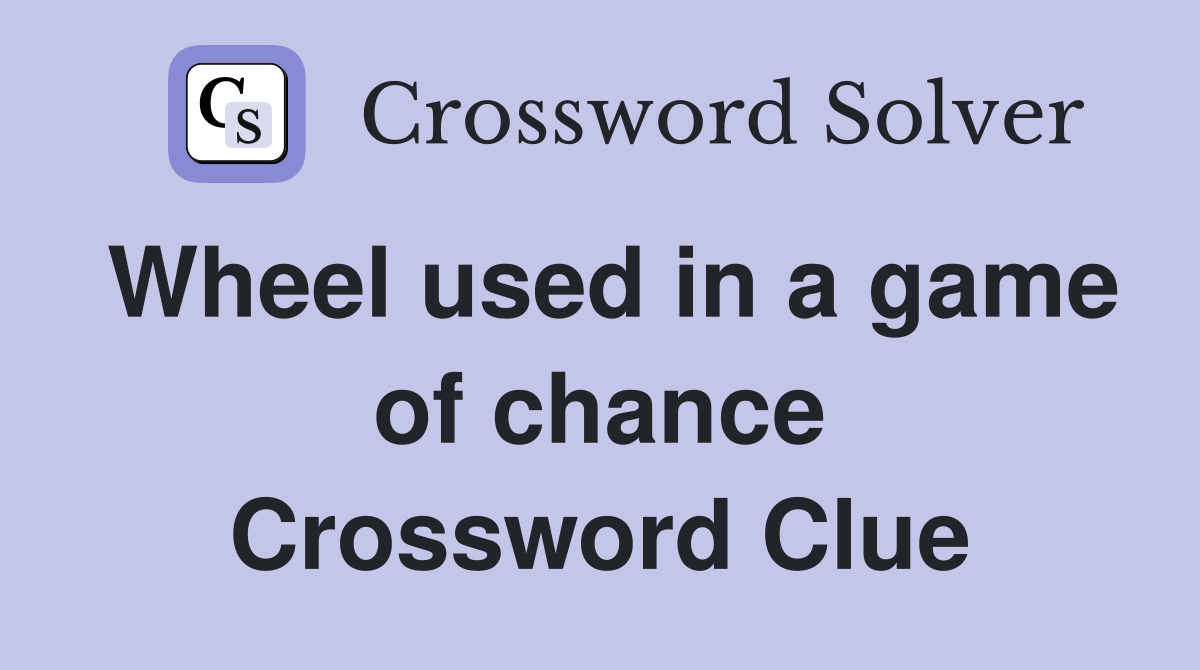 Wheel used in a game of chance Crossword Clue