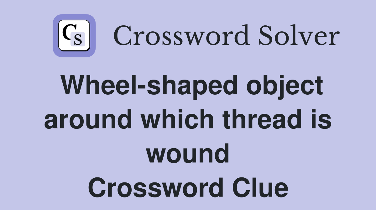 Wheel-shaped object around which thread is wound Crossword Clue