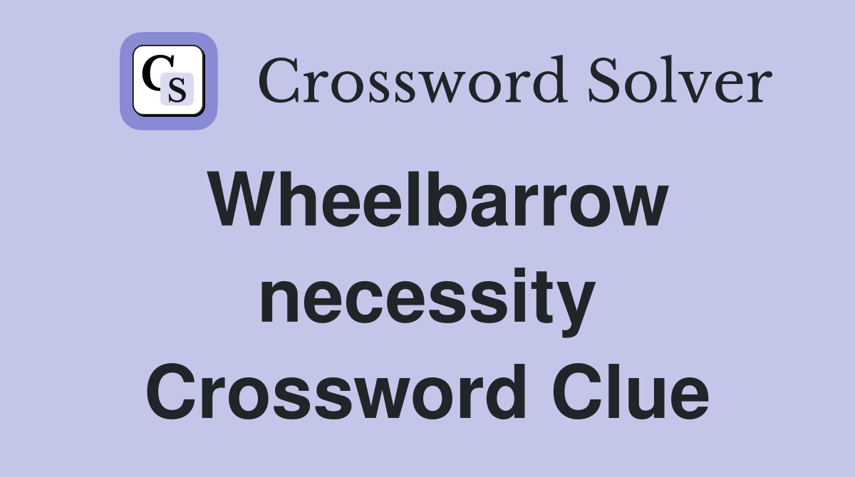 Wheelbarrow necessity Crossword Clue