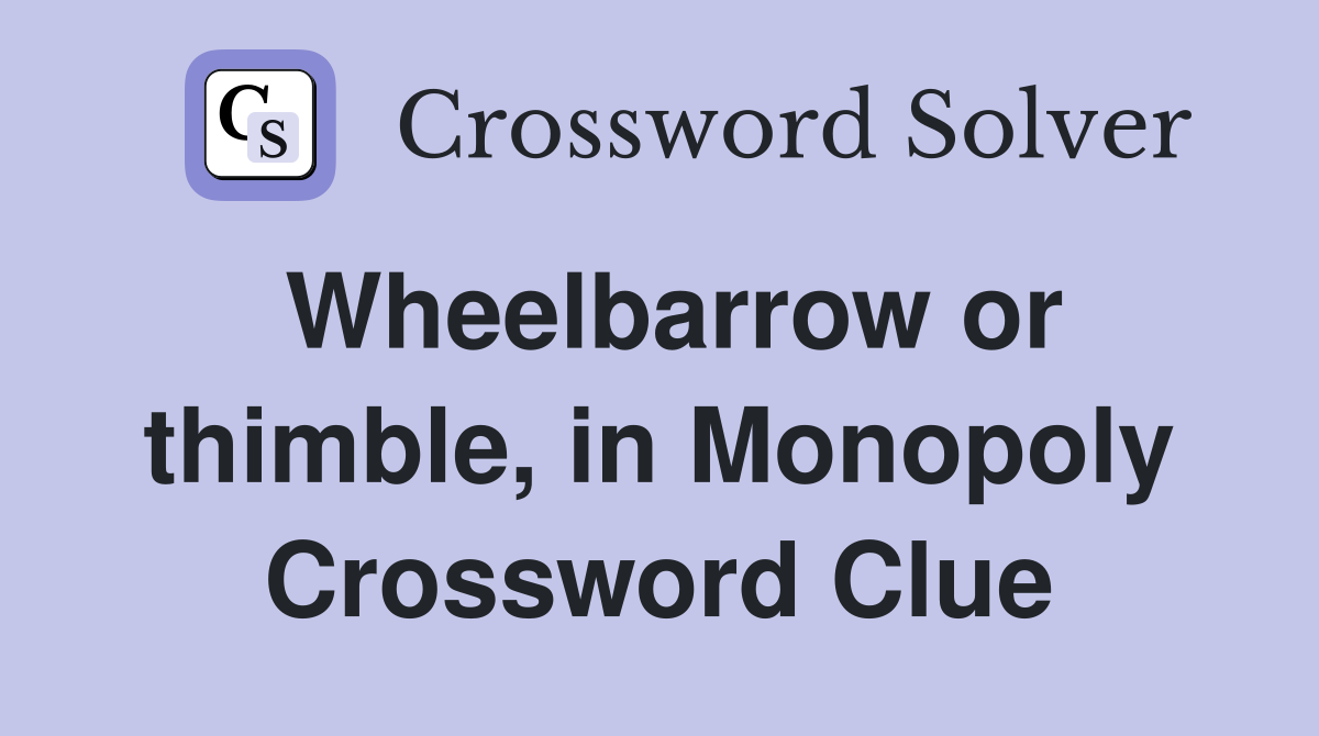 Wheelbarrow or thimble, in Monopoly Crossword Clue