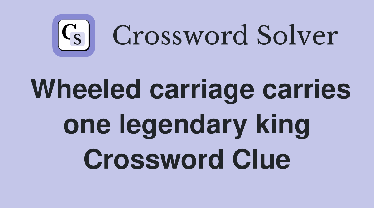 Wheeled carriage carries one legendary king Crossword Clue
