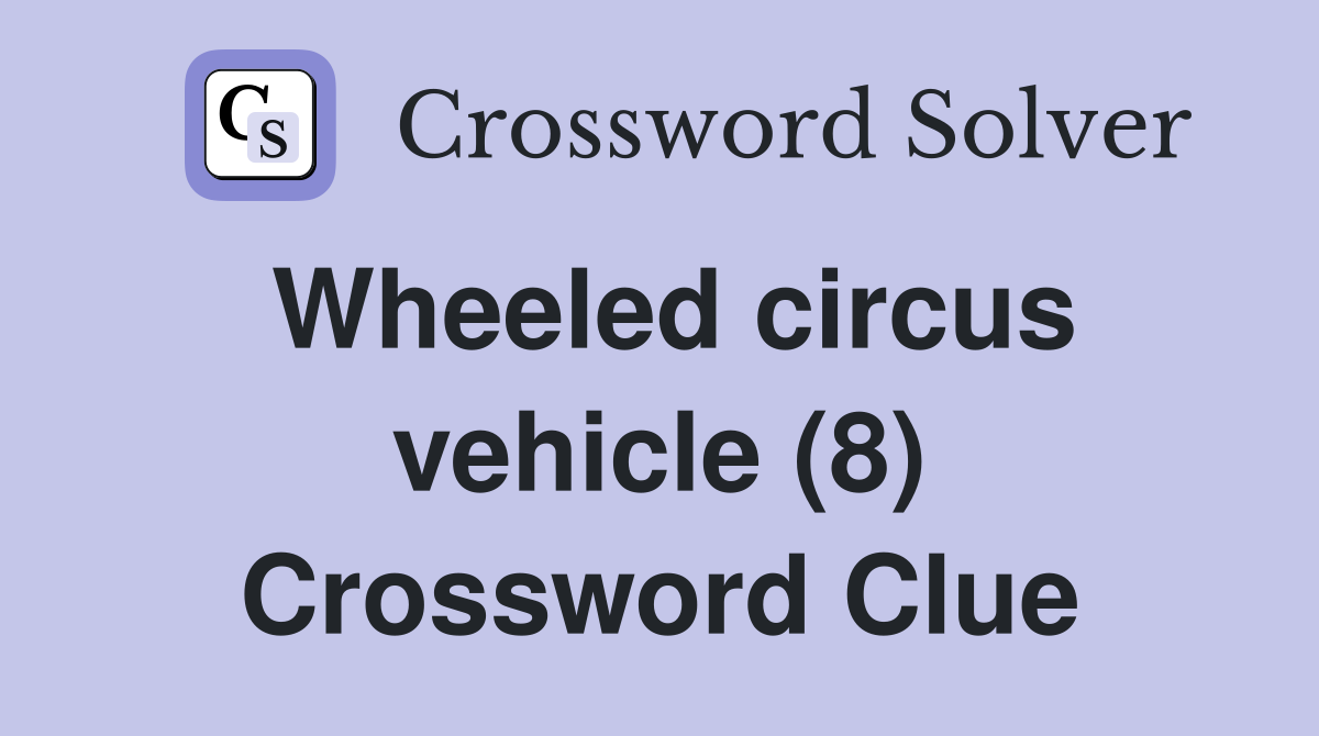 Wheeled circus vehicle (8) Crossword Clue
