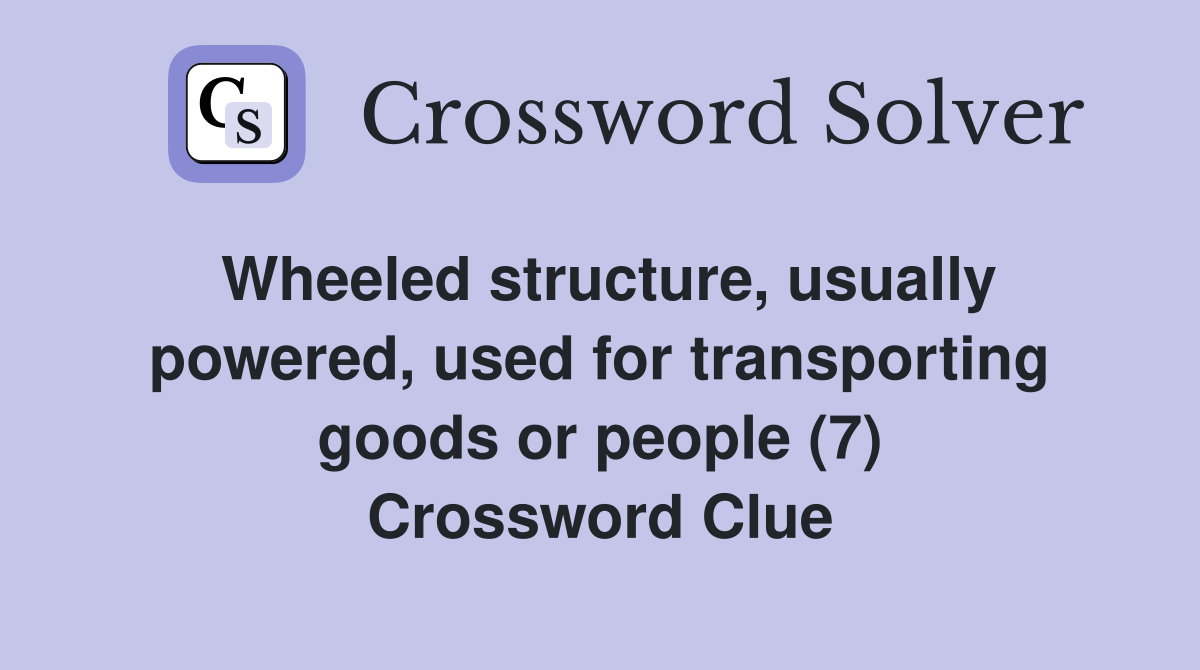Wheeled structure, usually powered, used for transporting goods or people (7) Crossword Clue
