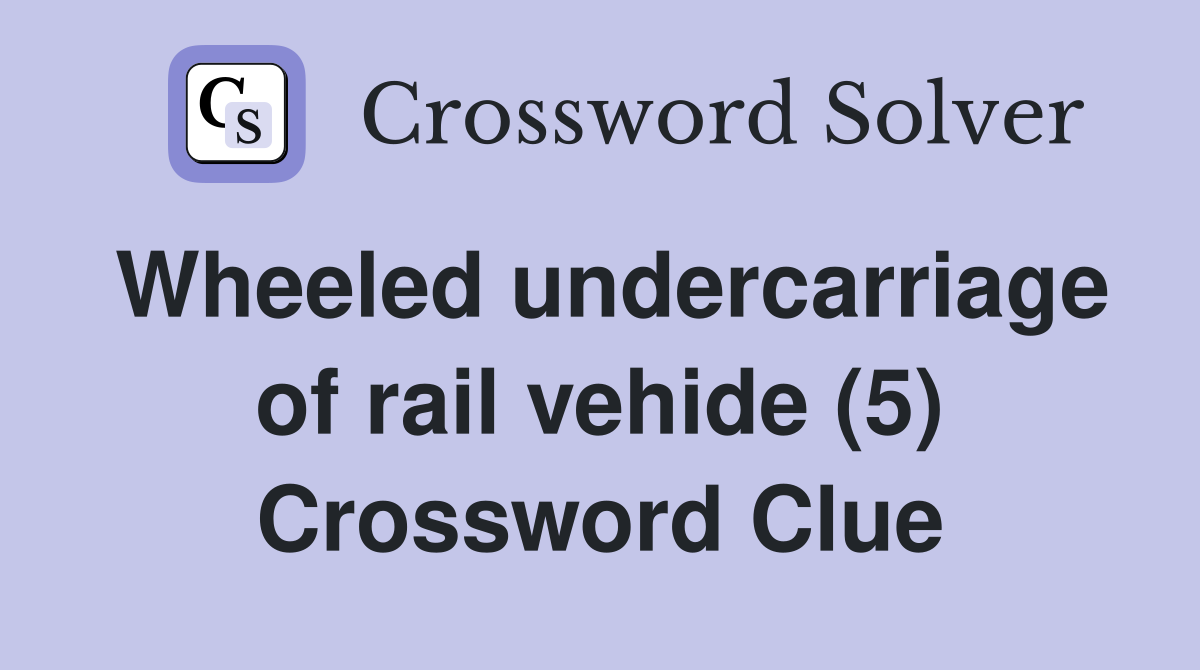 Wheeled undercarriage of rail vehide (5) Crossword Clue