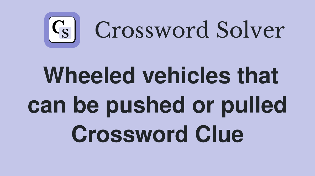 Wheeled vehicles that can be pushed or pulled Crossword Clue