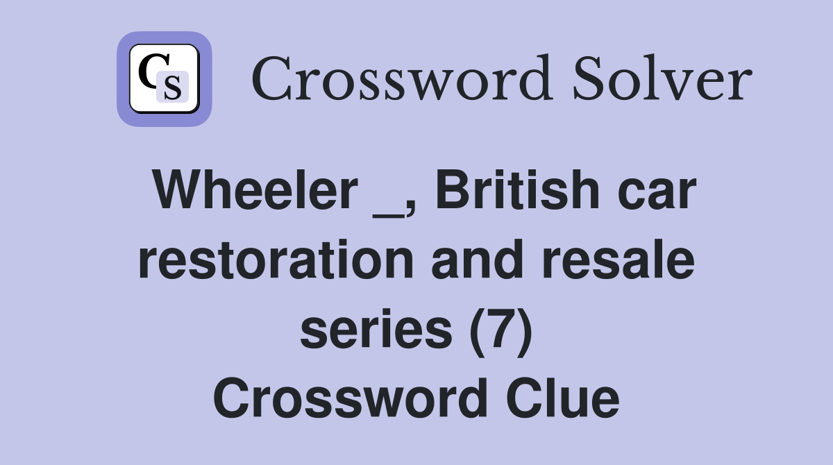 Wheeler _, British car restoration and resale series (7) Crossword Clue