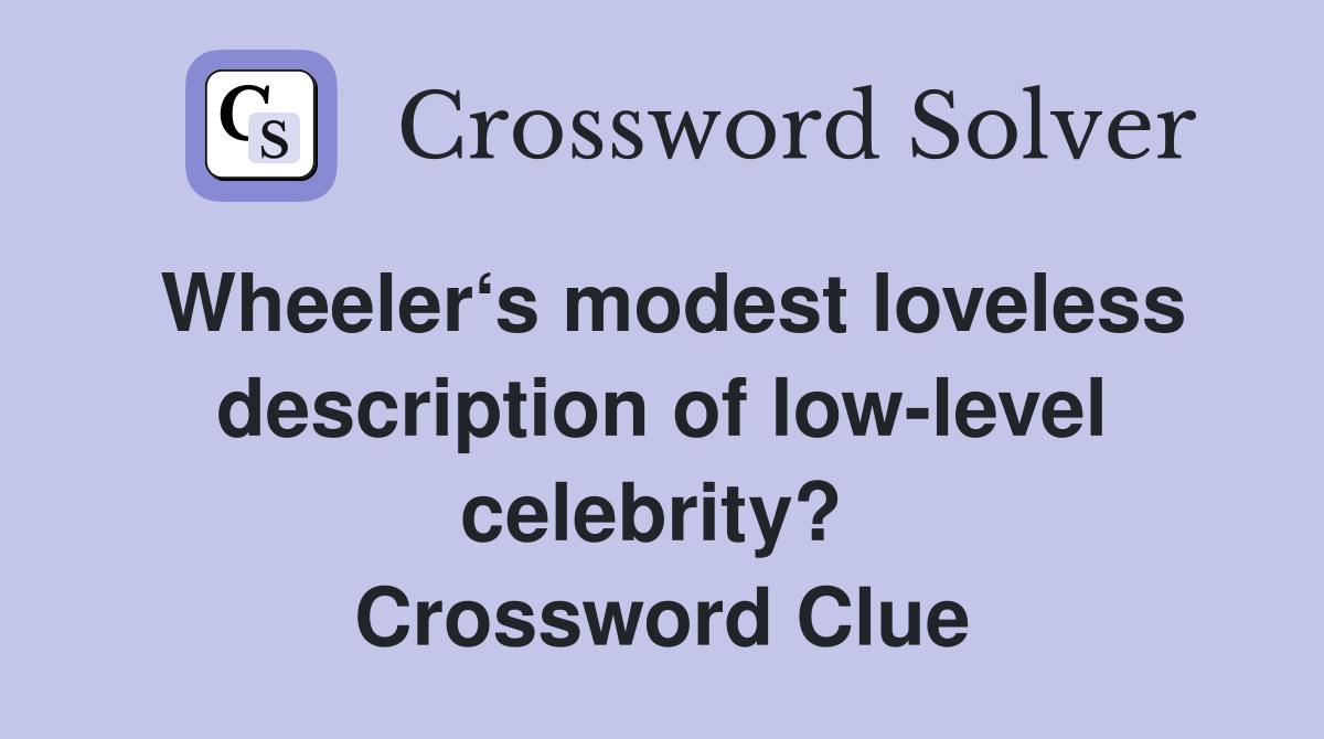 Wheeler‘s modest loveless description of low-level celebrity?  Crossword Clue
