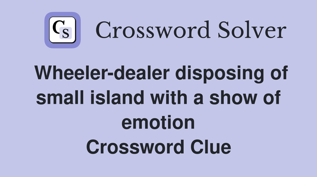 Wheeler-dealer disposing of small island with a show of emotion Crossword Clue