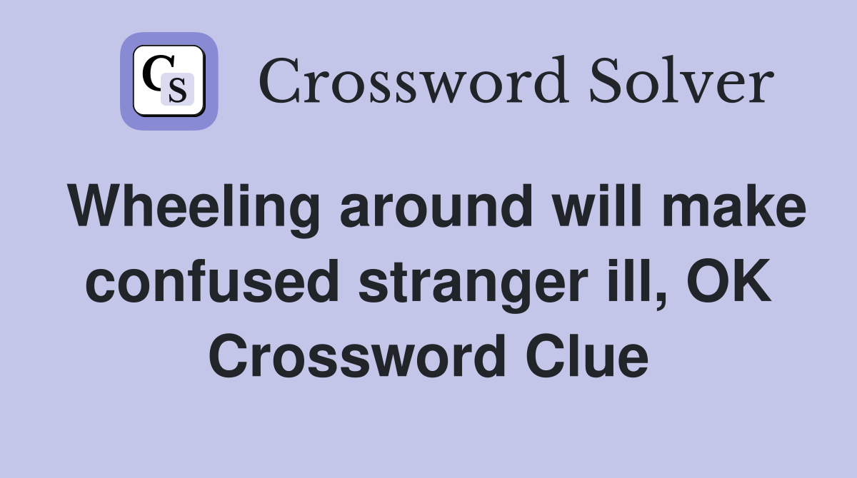 Wheeling around will make confused stranger ill, OK Crossword Clue