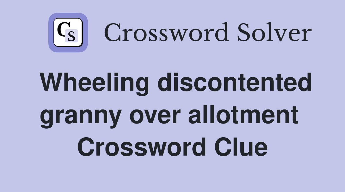 Wheeling discontented granny over allotment  Crossword Clue
