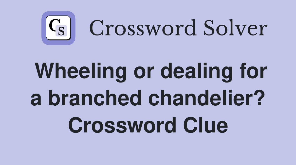 Wheeling or dealing for a branched chandelier? Crossword Clue