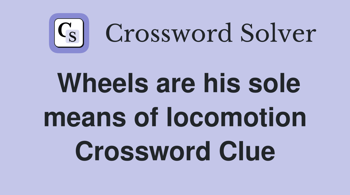 Wheels are his sole means of locomotion Crossword Clue