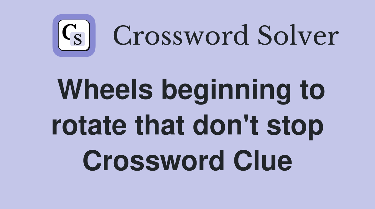 Wheels beginning to rotate that don't stop Crossword Clue