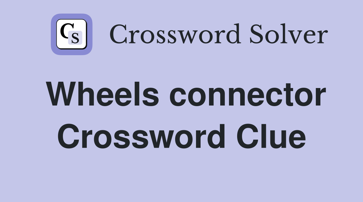 Wheels connector Crossword Clue