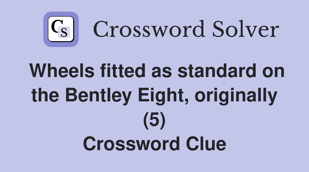 Wheels fitted as standard on the Bentley Eight, originally (5) Crossword Clue