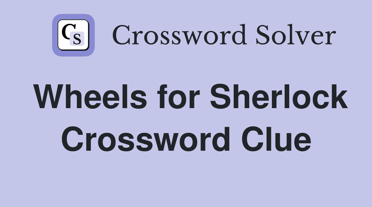 Wheels for Sherlock Crossword Clue