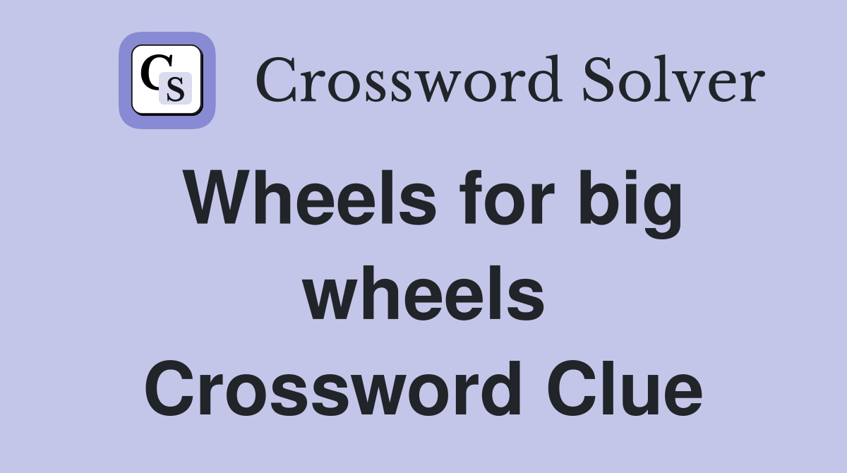 Wheels for big wheels Crossword Clue