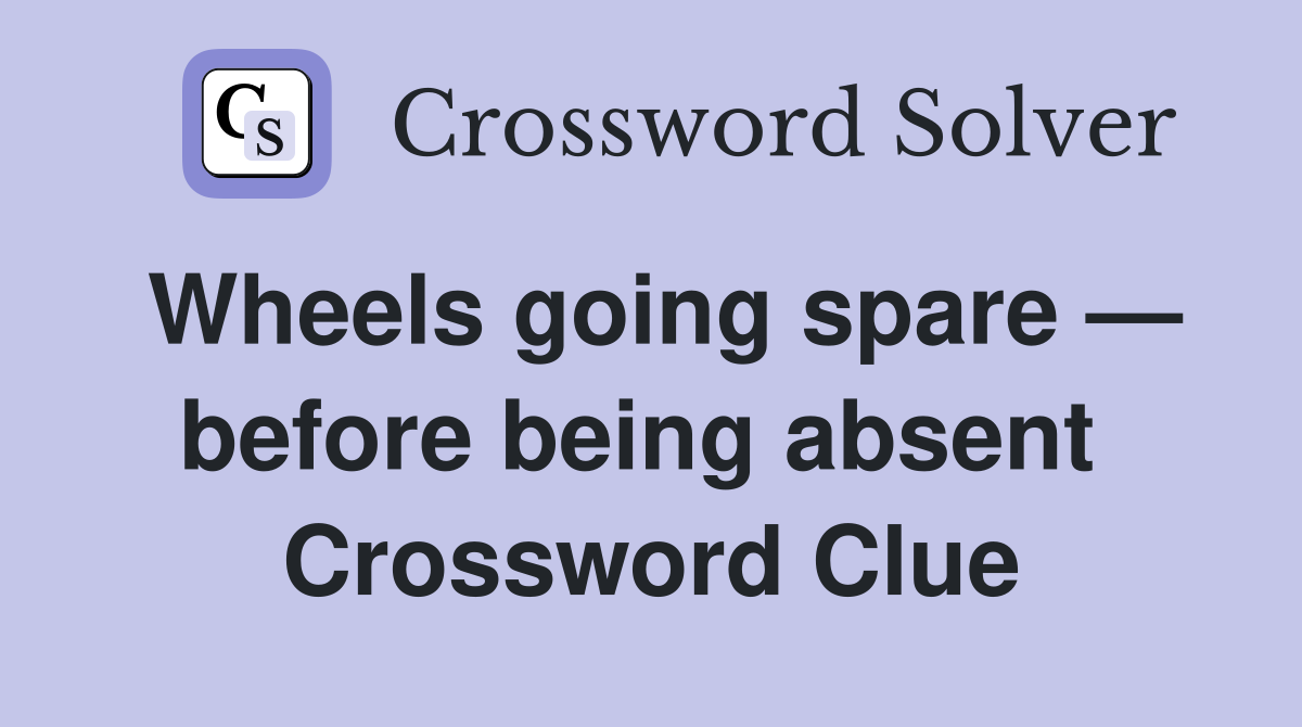 Wheels going spare — before being absent  Crossword Clue