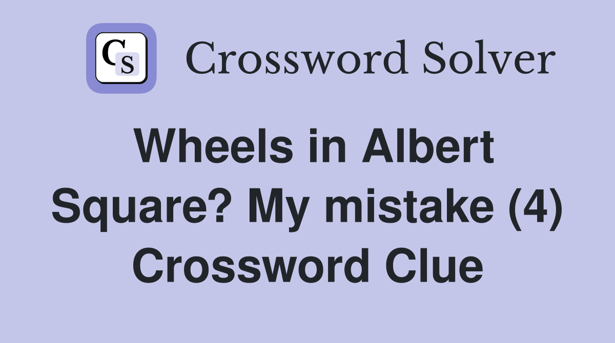 Wheels in Albert Square? My mistake (4) Crossword Clue