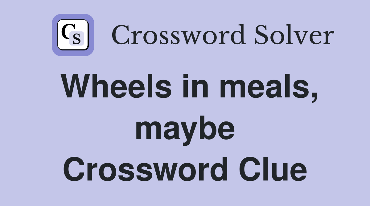 Wheels in meals, maybe Crossword Clue