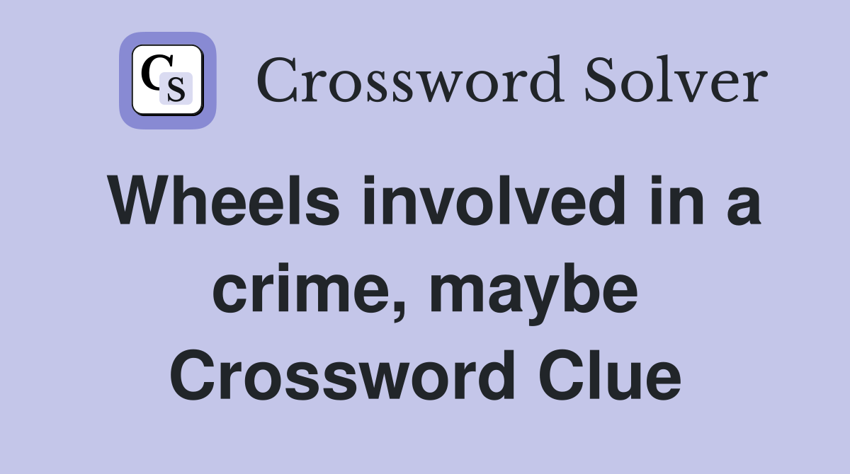 Wheels involved in a crime, maybe Crossword Clue