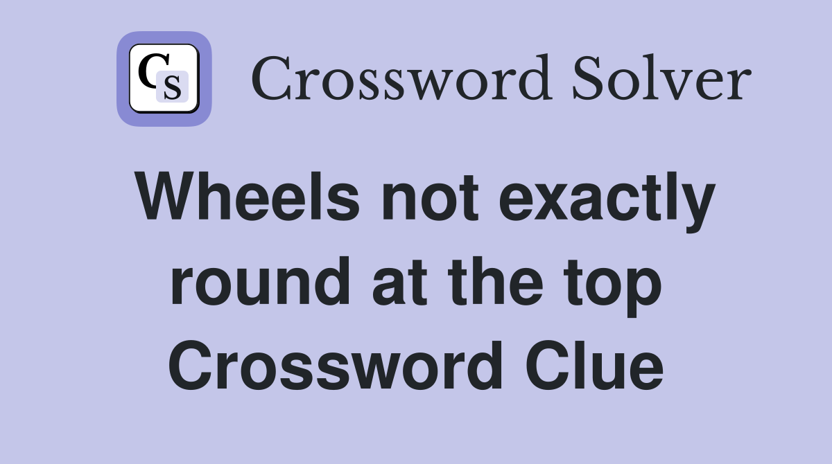 Wheels not exactly round at the top Crossword Clue