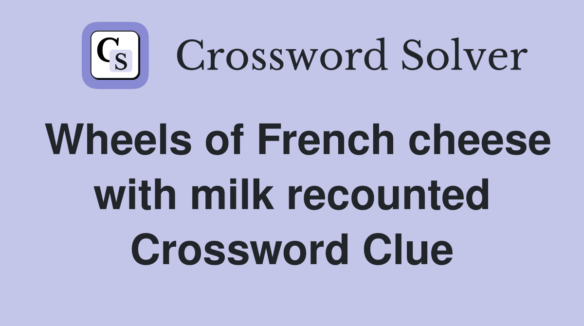 Wheels of French cheese with milk recounted Crossword Clue