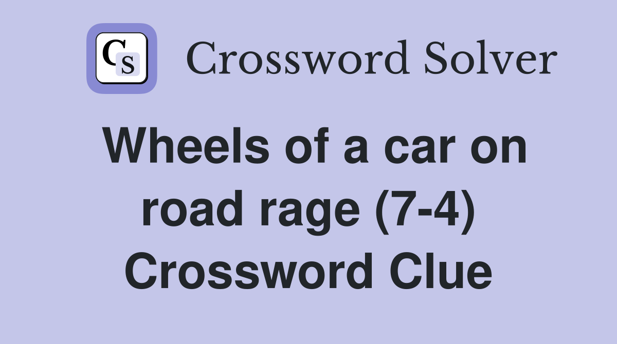 Wheels of a car on road rage (7-4) Crossword Clue