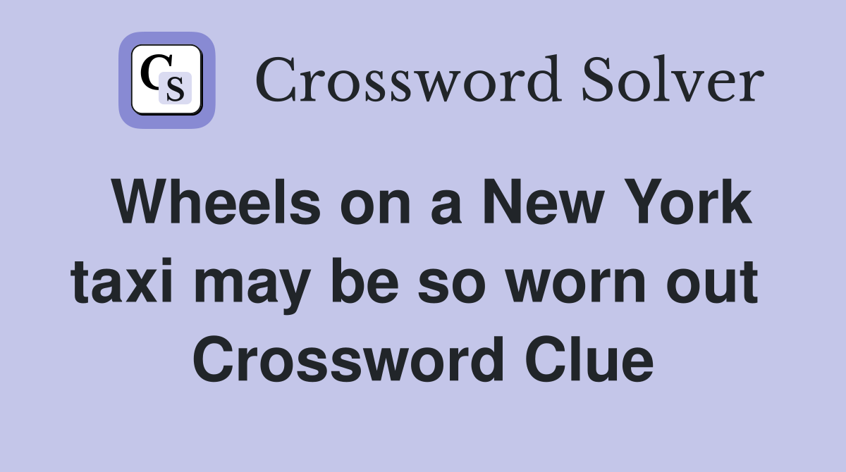 Wheels on a New York taxi may be so worn out  Crossword Clue
