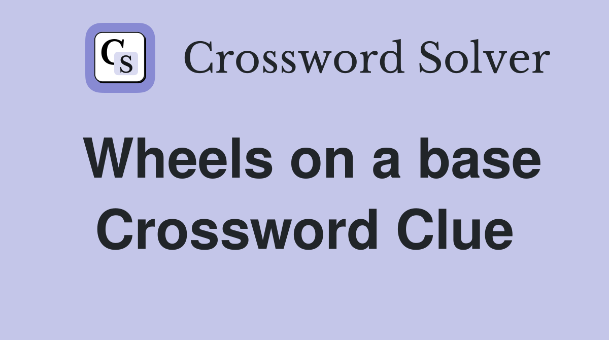 Wheels on a base Crossword Clue