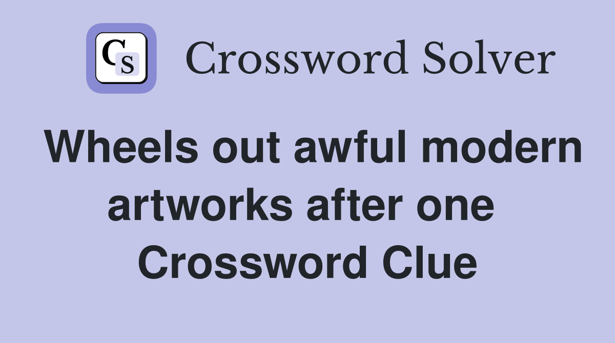 Wheels out awful modern artworks after one  Crossword Clue