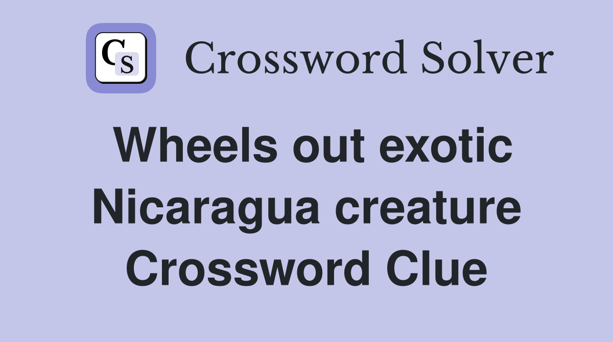 Wheels out exotic Nicaragua creature Crossword Clue