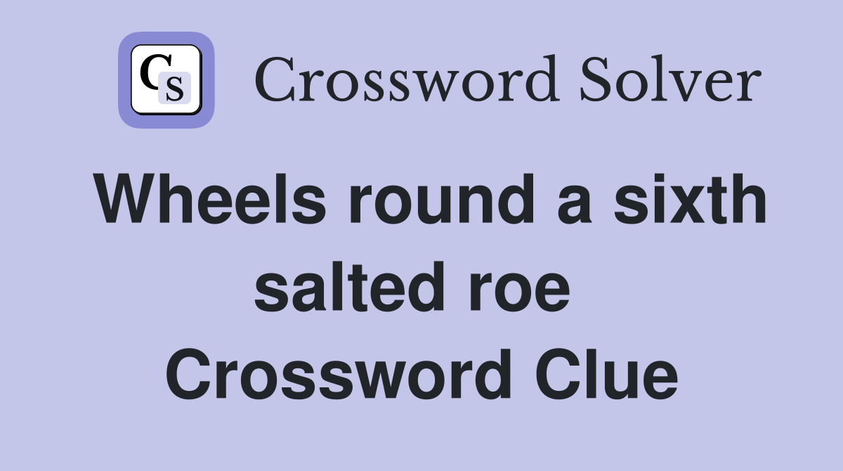 Wheels round a sixth salted roe  Crossword Clue