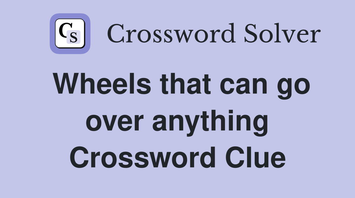 Wheels that can go over anything Crossword Clue