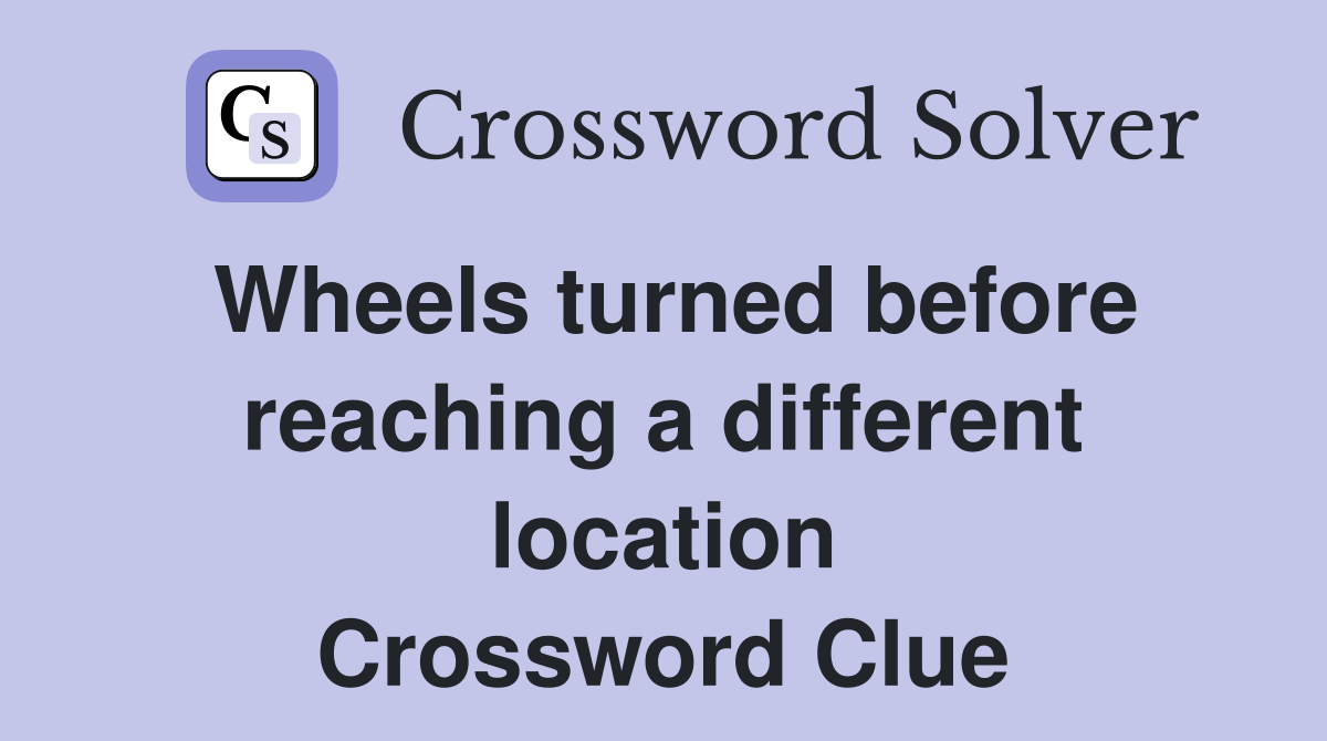 Wheels turned before reaching a different location Crossword Clue