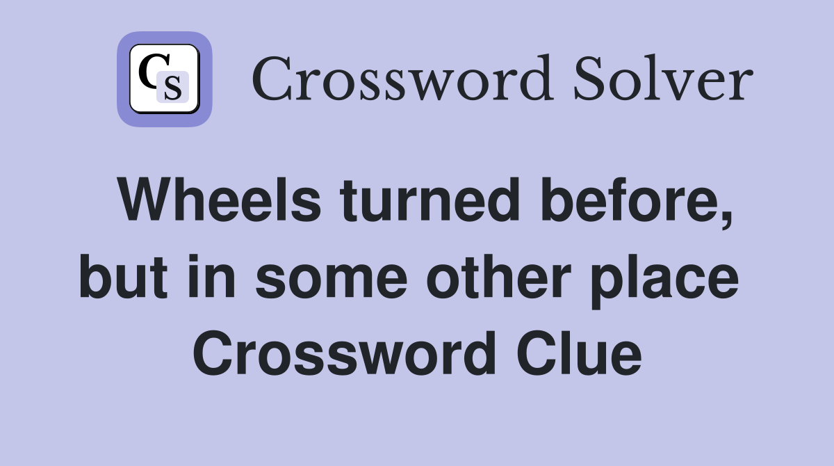 Wheels turned before, but in some other place  Crossword Clue